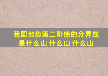 我国地势第二阶梯的分界线是什么山 什么山 什么山